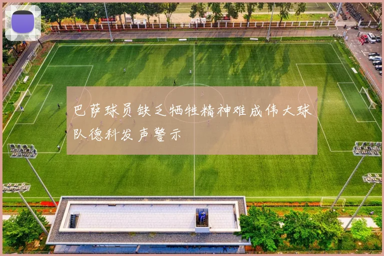 巴萨球员缺乏牺牲精神难成伟大球队德科发声警示