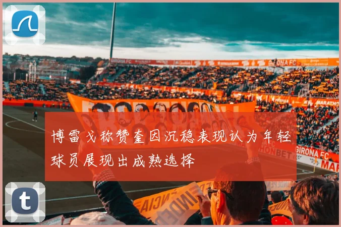 博雷戈称赞奎因沉稳表现认为年轻球员展现出成熟选择