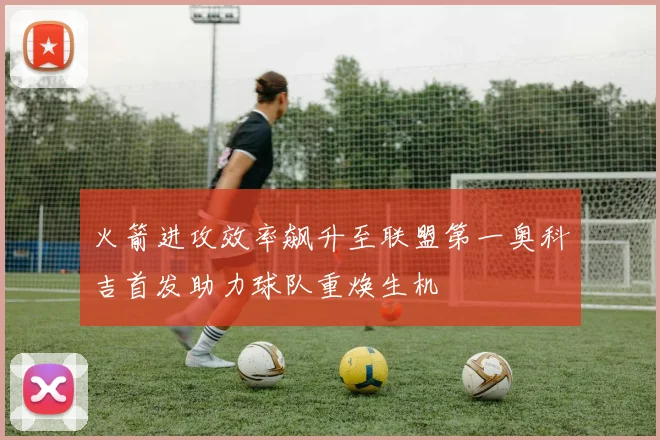 火箭进攻效率飙升至联盟第一奥科吉首发助力球队重焕生机