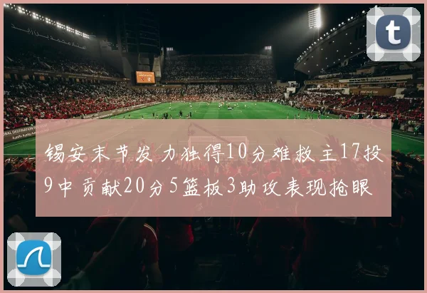 锡安末节发力独得10分难救主17投9中贡献20分5篮板3助攻表现抢眼