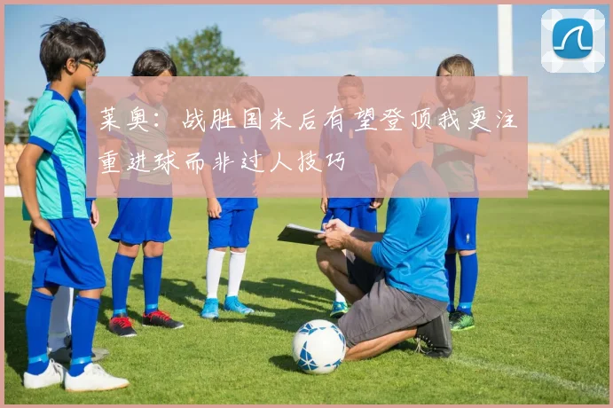 莱奥：战胜国米后有望登顶我更注重进球而非过人技巧