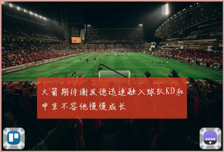 火箭期待谢泼德迅速融入球队KD和申京不容他慢慢成长