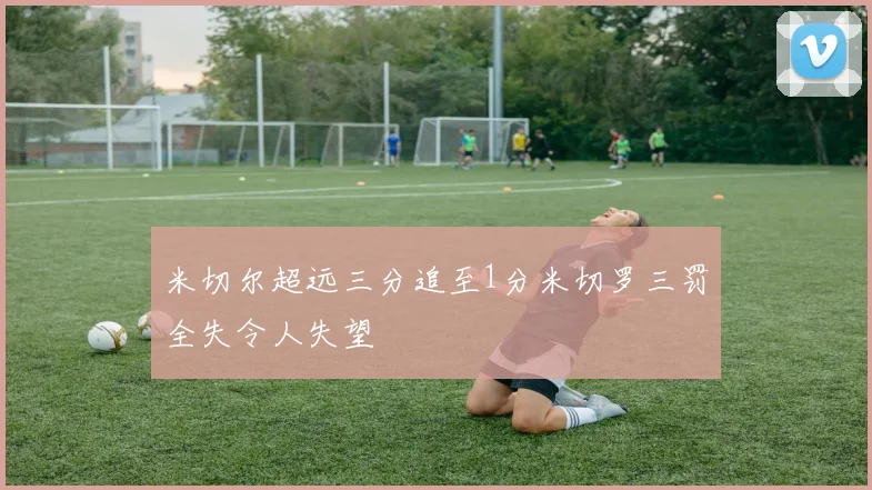 米切尔超远三分追至1分米切罗三罚全失令人失望